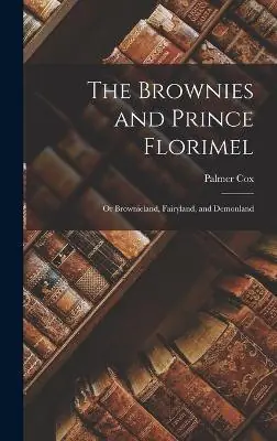 Prezzo Ridotto The Brownies and Prince Florimel; or Brownieland, Fairyland, and Demonland Palmer Cox 9781017936957