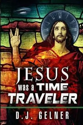 Jesus Was a Time Traveler by D J Gelner Occasione Imperdibile