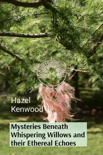 Scelto Dai Clienti Mysteries Beneath Whispering Willows and their Ethereal Echoes by Hazel Kenwood